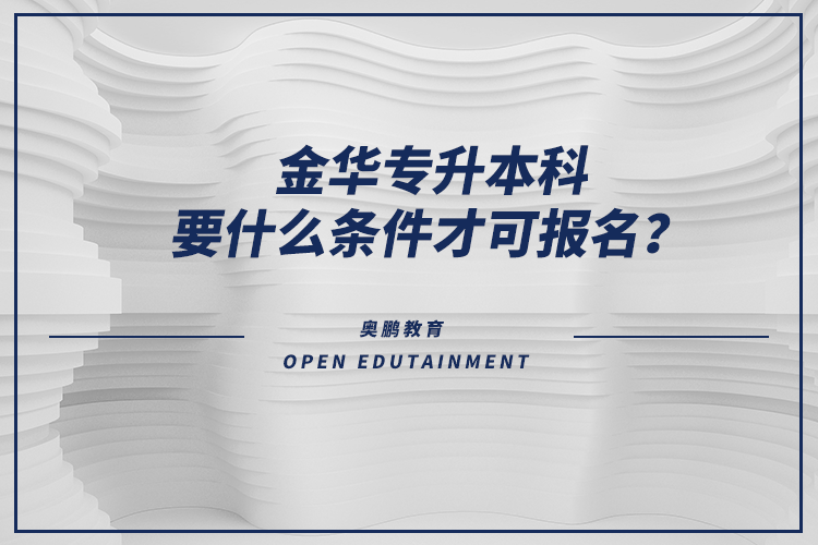 金華專升本科要什么條件才可報名？