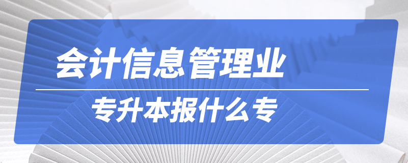 會計(jì)信息管理專升本報(bào)什么專業(yè)