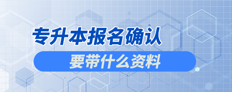 專升本報名確認(rèn)要帶什么資料