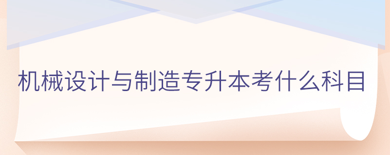 機械設(shè)計與制造專升本考什么科目