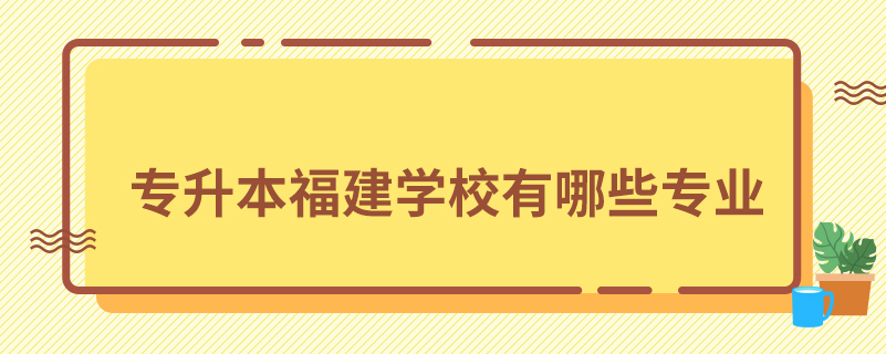 專升本福建學校有哪些專業(yè)