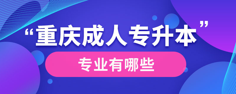 重慶成人專升本專業(yè)有哪些