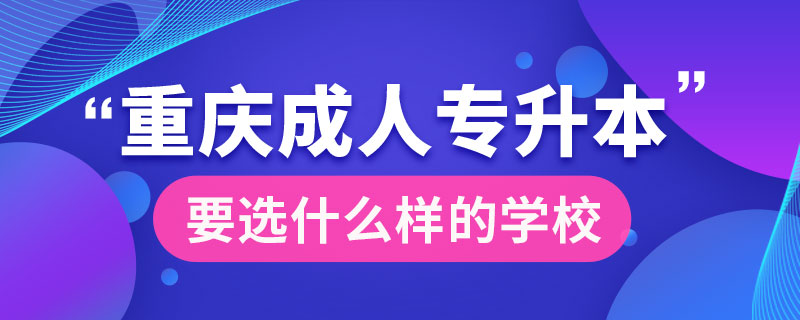 重慶成人專升本要選什么樣的學校