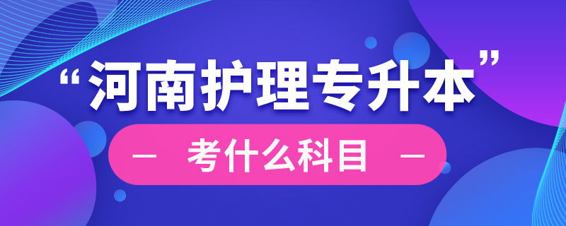 河南省護(hù)理專業(yè)專升本考什么科目