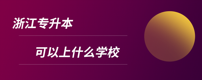 浙江專升本可以上什么學(xué)校