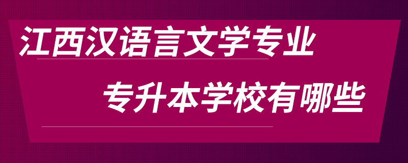 江西漢語言文學專業(yè)專升本學校有哪些