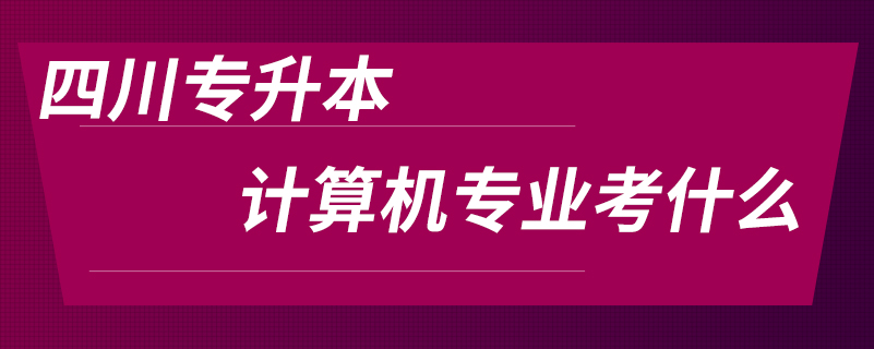 四川專(zhuān)升本計(jì)算機(jī)專(zhuān)業(yè)考什么