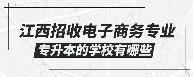 江西招收電子商務專業(yè)專升本的學校有哪些