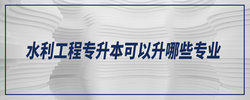 水利工程專升本可以升哪些專業(yè)