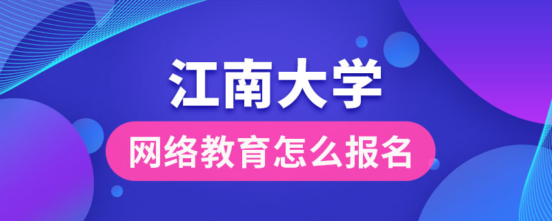 江南大學(xué)網(wǎng)絡(luò)教育怎么報(bào)名