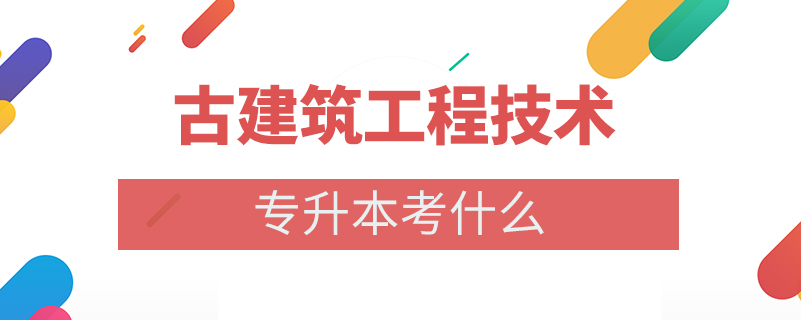 古建筑工程技術專升本考什么