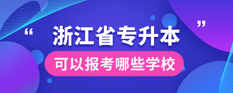 浙江省專升本可以報考哪些學(xué)校