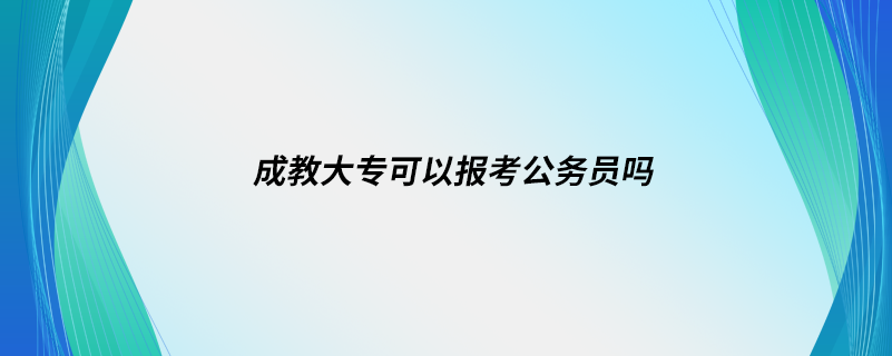 成教大?？梢詧罂脊珓?wù)員嗎