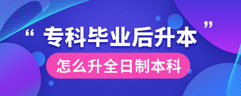 專科畢業(yè)后怎么升全日制本科