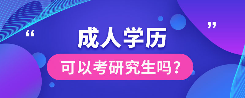 成人學歷可以考研究生嗎?