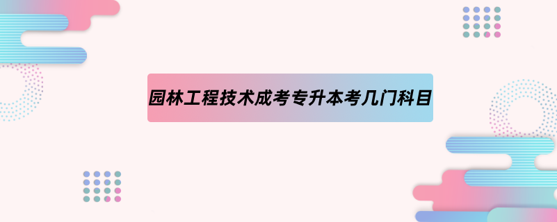 園林工程技術(shù)成考專升本考幾門科目