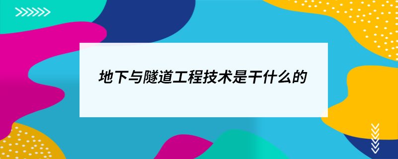 地下與隧道工程技術是干什么的