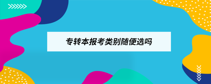 專轉(zhuǎn)本報(bào)考類別隨便選嗎