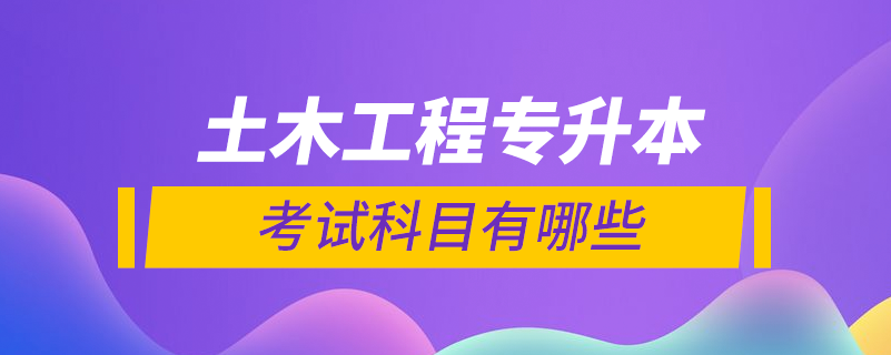 土木工程專業(yè)專升本考試科目有哪些