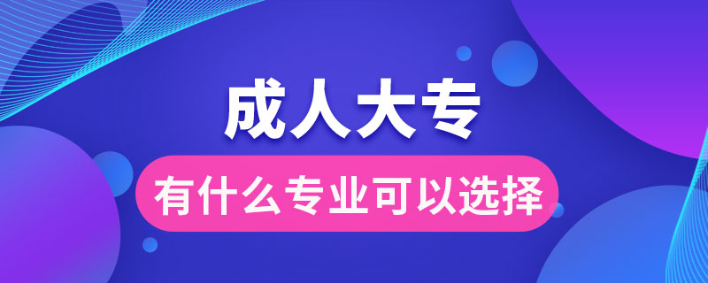 成人大專有什么專業(yè)可以選擇