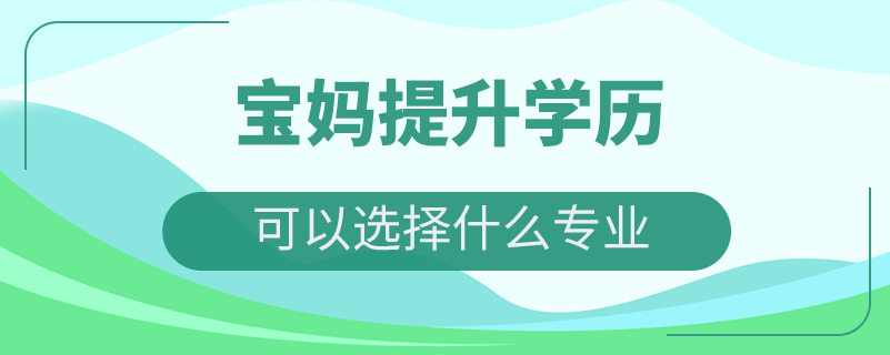 寶媽提升學歷可以選擇什么專業(yè)