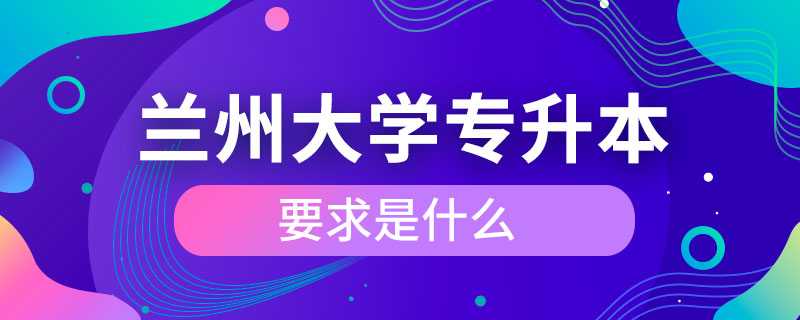 蘭州大學專升本要求是什么