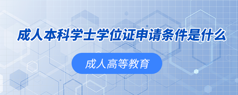 成人本科學(xué)士學(xué)位證申請(qǐng)條件是什么