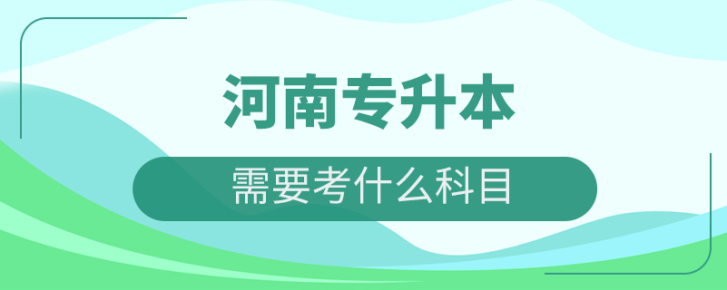 河南專升本都需要考什么科目