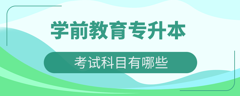 學(xué)前教育專升本考試科目有哪些