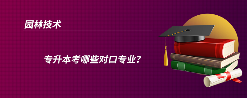 園林技術(shù)專升本考哪些對(duì)口專業(yè)？