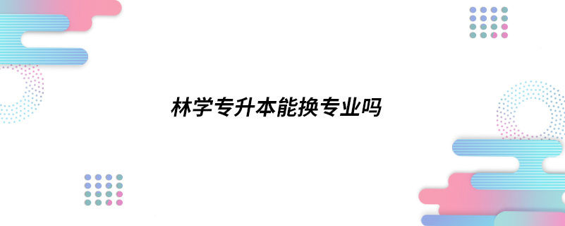 林學專升本能換專業(yè)嗎