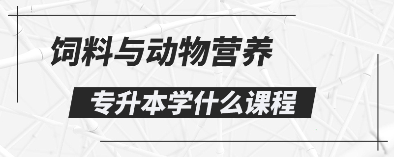 飼料與動物營養(yǎng)專升本學什么課程