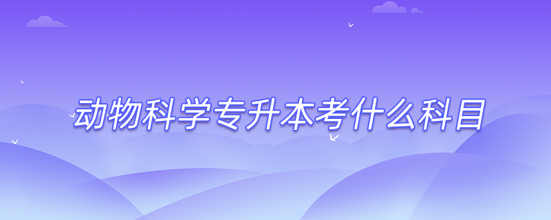 動物科學(xué)專升本考什么科目