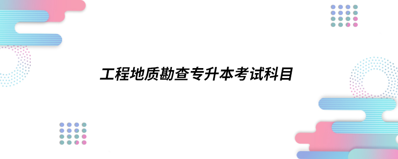 工程地質(zhì)勘查專升本考試科目