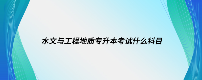 水文與工程地質(zhì)專升本考試什么科目