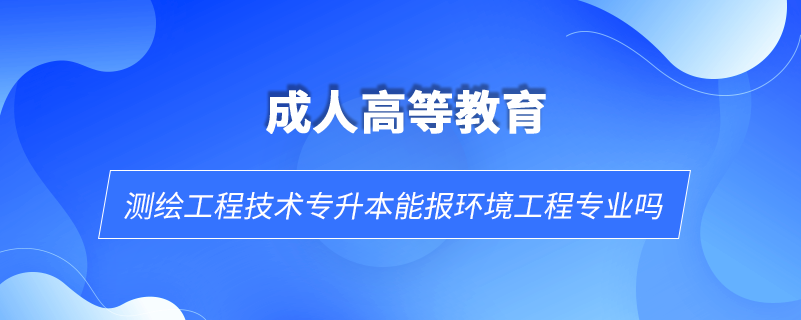 測(cè)繪工程技術(shù)專升本能報(bào)環(huán)境工程專業(yè)嗎