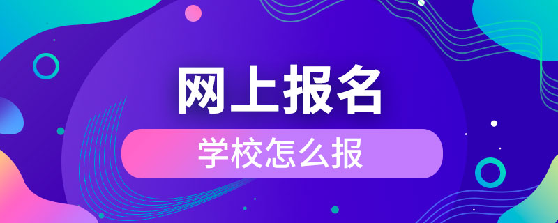 網(wǎng)上報名學(xué)校怎么報