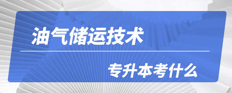 油氣儲運(yùn)技術(shù)專升本考什么