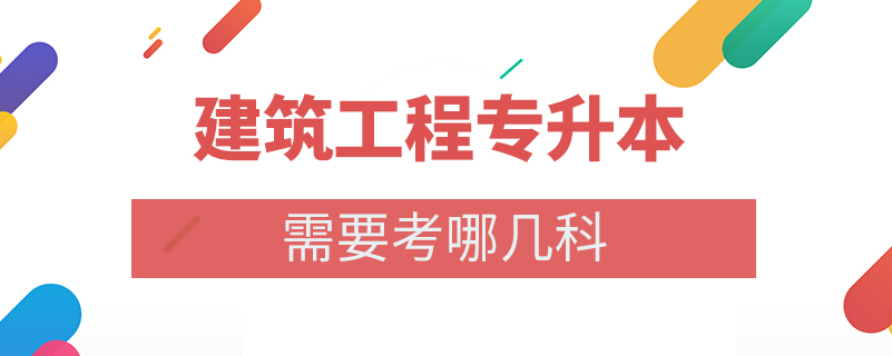 建筑工程專升本需要考哪幾科