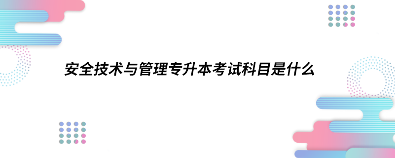 安全技術與管理專升本考試科目是什么