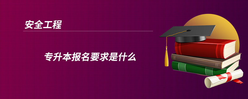 安全工程專升本報(bào)名要求是什么