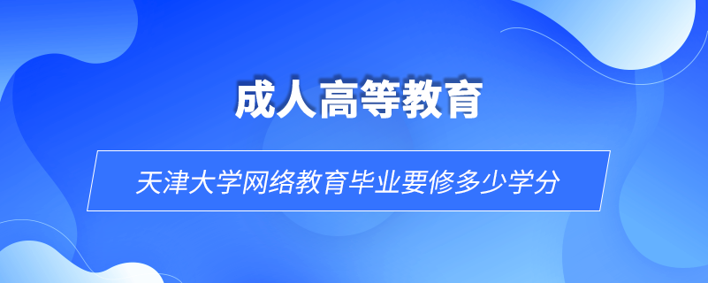 天津大學網(wǎng)絡(luò)教育畢業(yè)要修多少學分