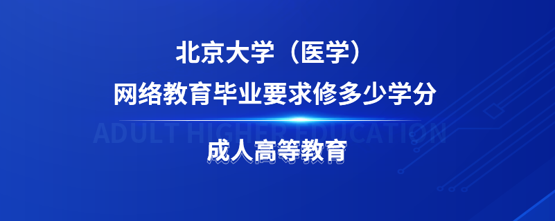 北京大學(xué)（醫(yī)學(xué)）網(wǎng)絡(luò)教育畢業(yè)要求修多少學(xué)分