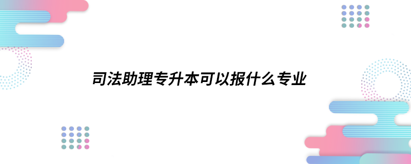 司法助理專升本可以報(bào)什么專業(yè)