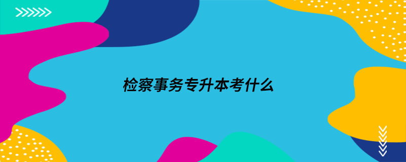 檢察事務專升本考什么