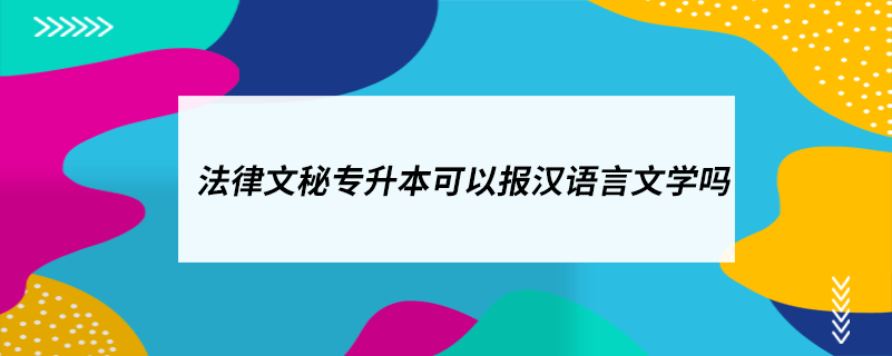 法律文秘專升本可以報(bào)漢語言文學(xué)嗎