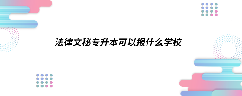 法律文秘專升本可以報什么學校