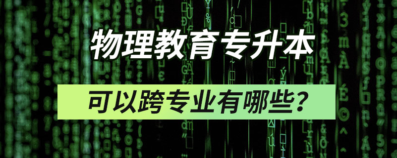 物理教育專升本可以跨專業(yè)有哪些