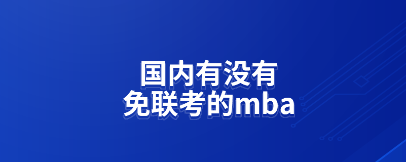 國(guó)內(nèi)有沒(méi)有免聯(lián)考的mba