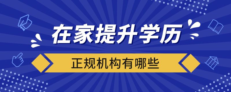 在家提升學(xué)歷的正規(guī)機構(gòu)有哪些